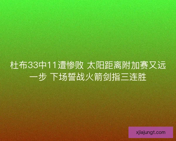 杜布33中11遭惨败 太阳距离附加赛又远一步 下场誓战火箭剑指三连胜