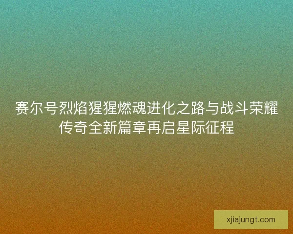 赛尔号烈焰猩猩燃魂进化之路与战斗荣耀传奇全新篇章再启星际征程
