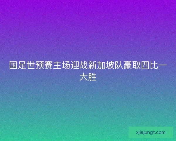 国足世预赛主场迎战新加坡队豪取四比一大胜