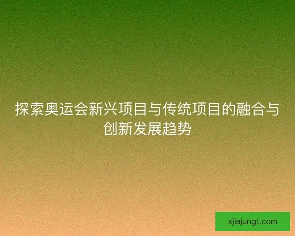探索奥运会新兴项目与传统项目的融合与创新发展趋势