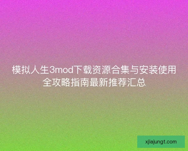 模拟人生3mod下载资源合集与安装使用全攻略指南最新推荐汇总