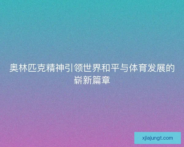 奥林匹克精神引领世界和平与体育发展的崭新篇章