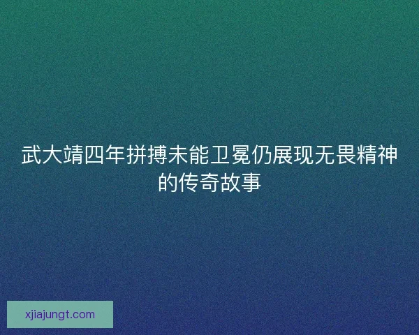 武大靖四年拼搏未能卫冕仍展现无畏精神的传奇故事