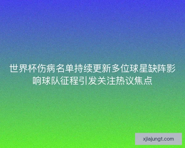 世界杯伤病名单持续更新多位球星缺阵影响球队征程引发关注热议焦点 世界杯伤病名单持续更新多位球星缺阵影响球队征程引发关注热议焦点