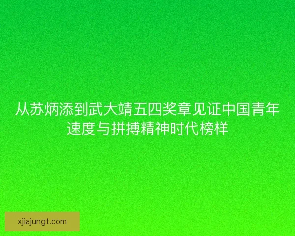 从苏炳添到武大靖五四奖章见证中国青年速度与拼搏精神时代榜样